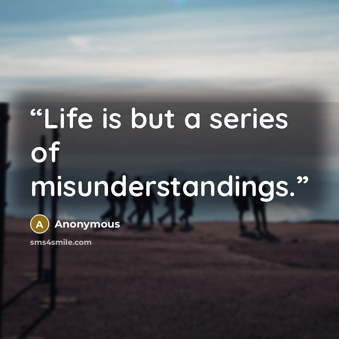 “Life is but a series of misunderstandings.” quote by Anonymous