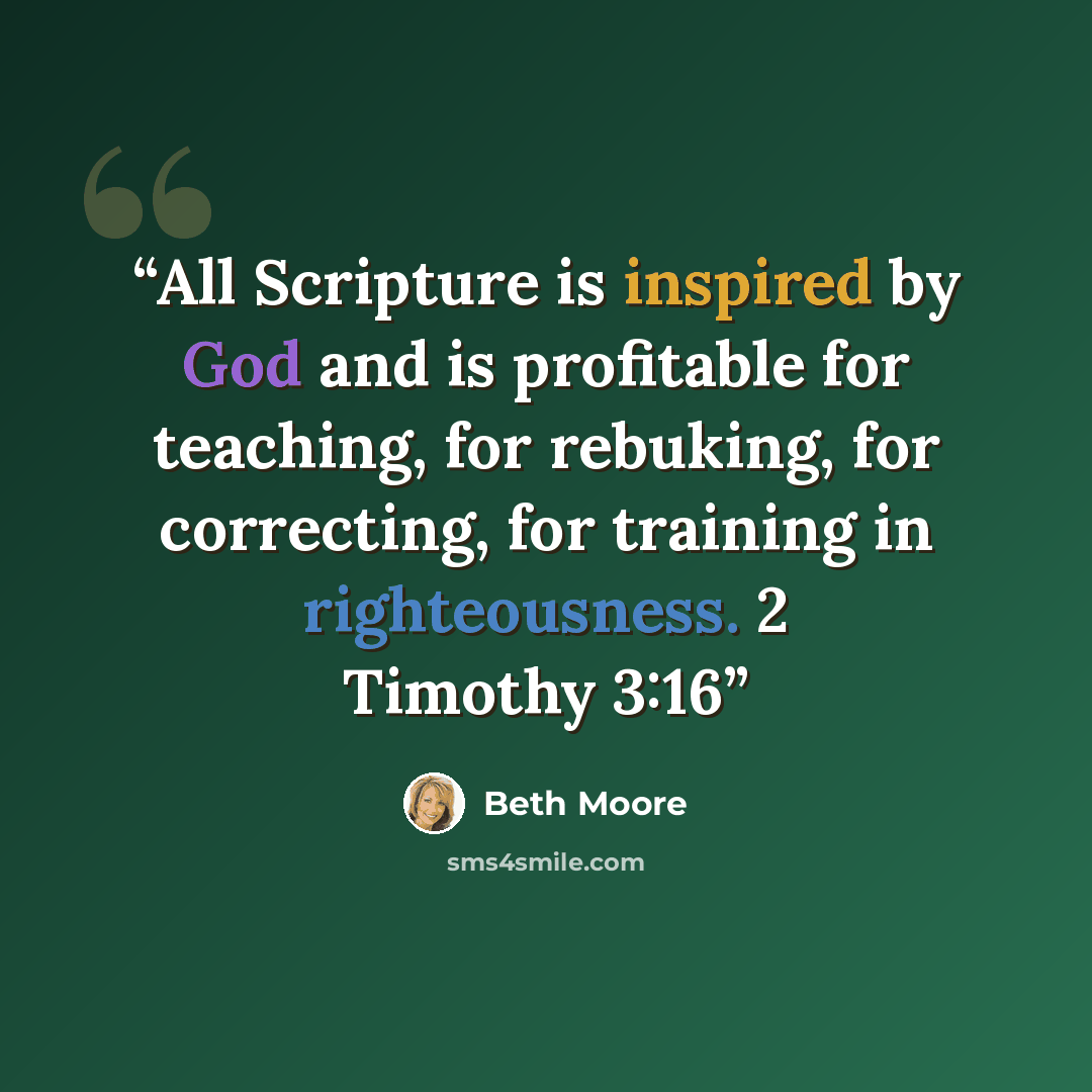 “All Scripture is inspired by God and is profitable for teaching, for rebuking, for correcting, for training in righteousness. 2 Timothy 3:16” quote by Beth Moore