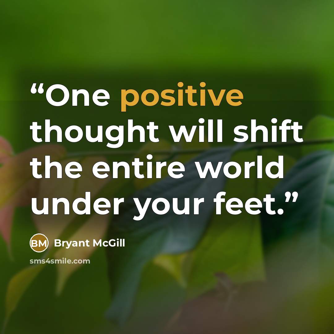 “One positive thought will shift the entire world under your feet.” quote by Bryant McGill
