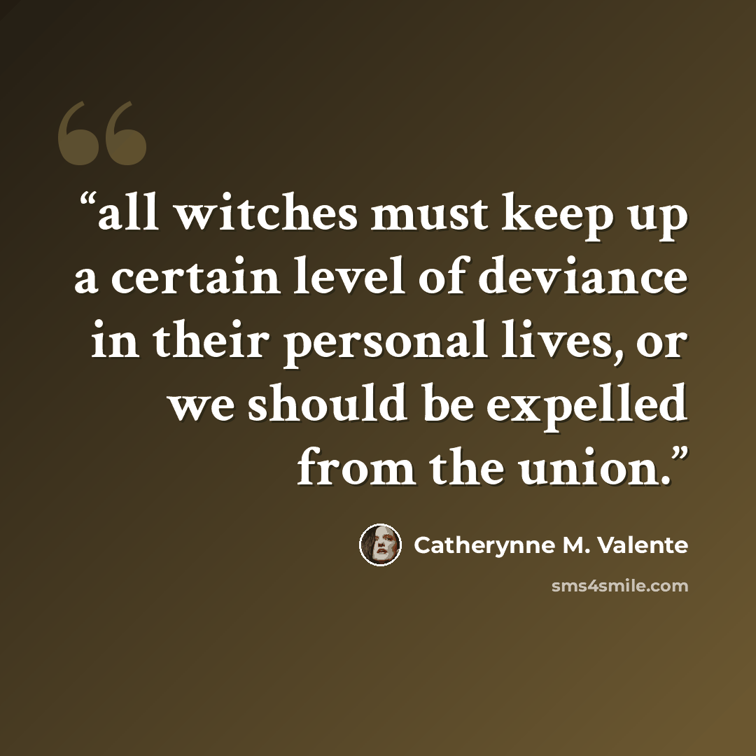 “all witches must keep up a certain level of deviance in their personal lives, or we should be expelled from the union.” quote by Catherynne M. Valente
