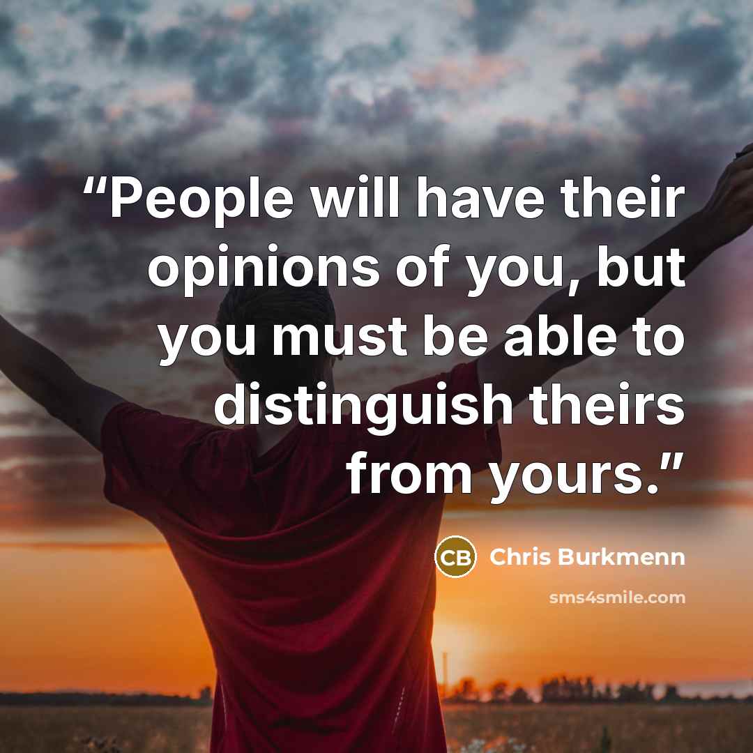 “People will have their opinions of you, but you must be able to distinguish theirs from yours.” quote by Chris Burkmenn