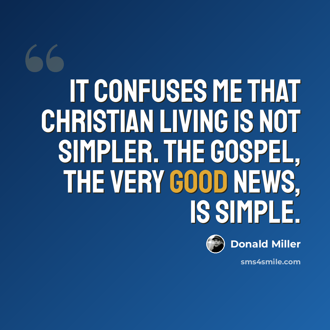 “It confuses me that Christian living is not simpler. The gospel, the very good news, is simple.” quote by Donald Miller