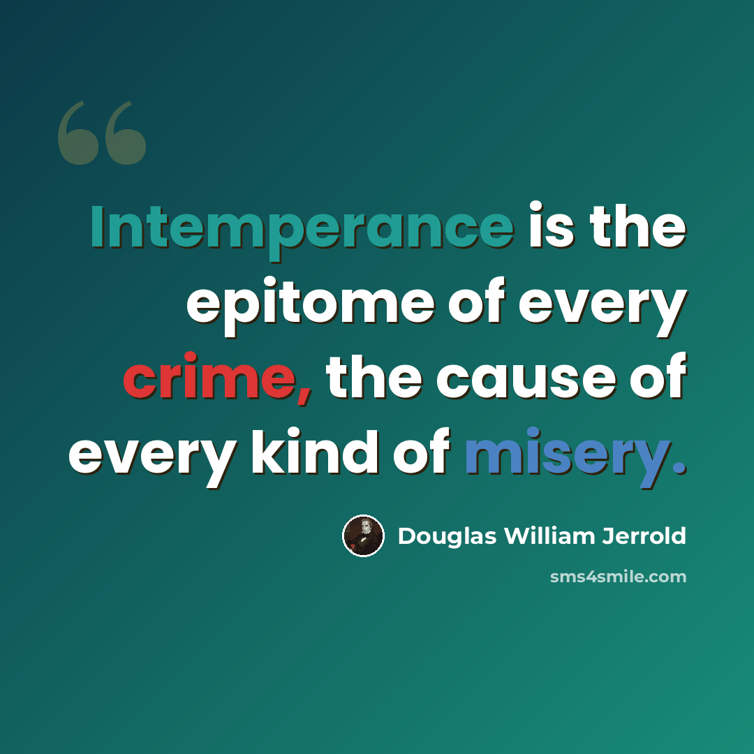 “Intemperance is the epitome of every crime, the cause of every kind of misery.” quote by Douglas William Jerrold