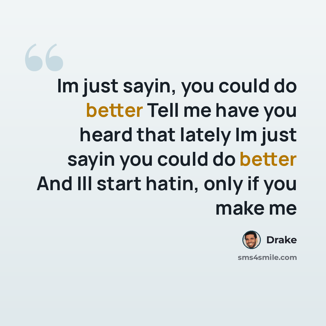 “Im just sayin, you could do better Tell me have you heard that lately Im just sayin you could do better And Ill start hatin, only if you make me” quote by Drake