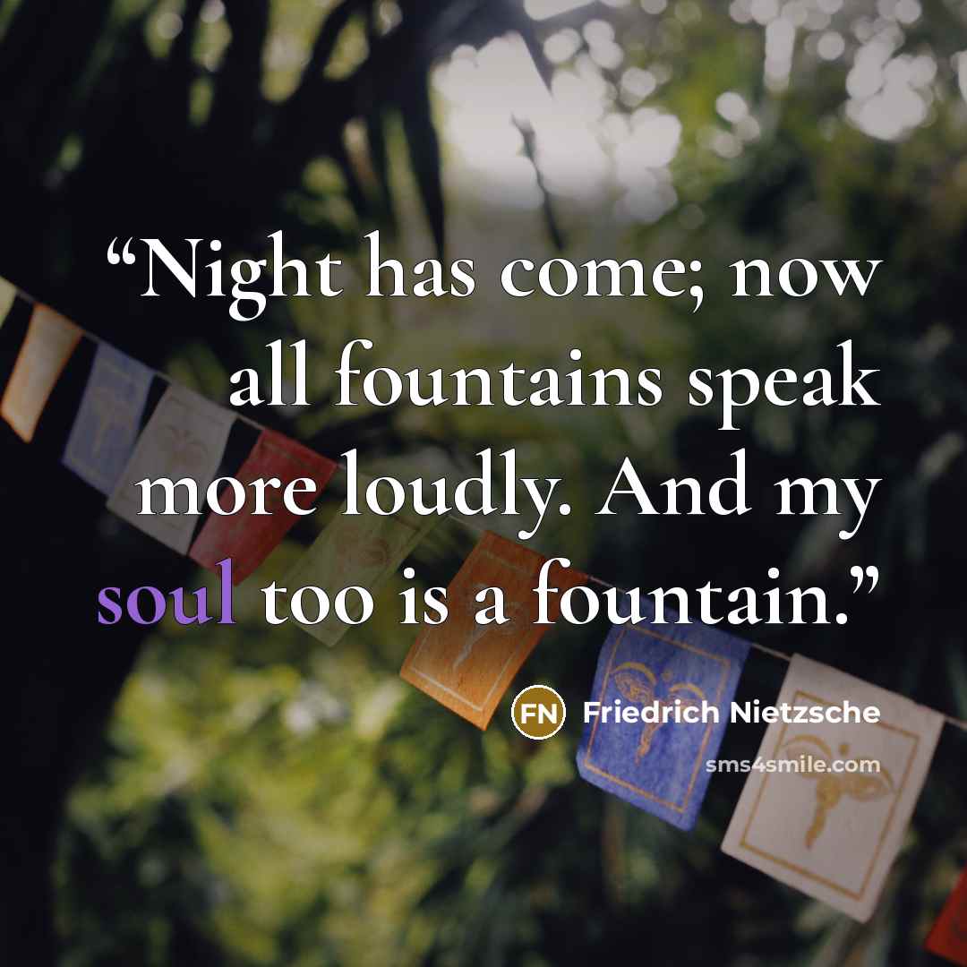 “Night has come; now all fountains speak more loudly. And my soul too is a fountain.” quote by Friedrich Nietzsche