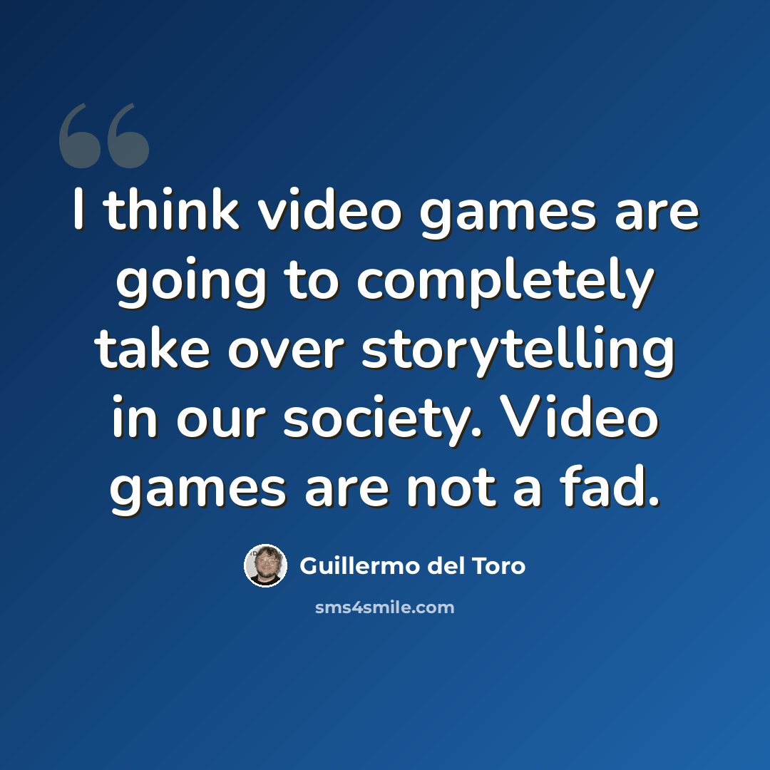 “I think video games are going to completely take over storytelling in our society. Video games are not a fad.” quote by Guillermo del Toro
