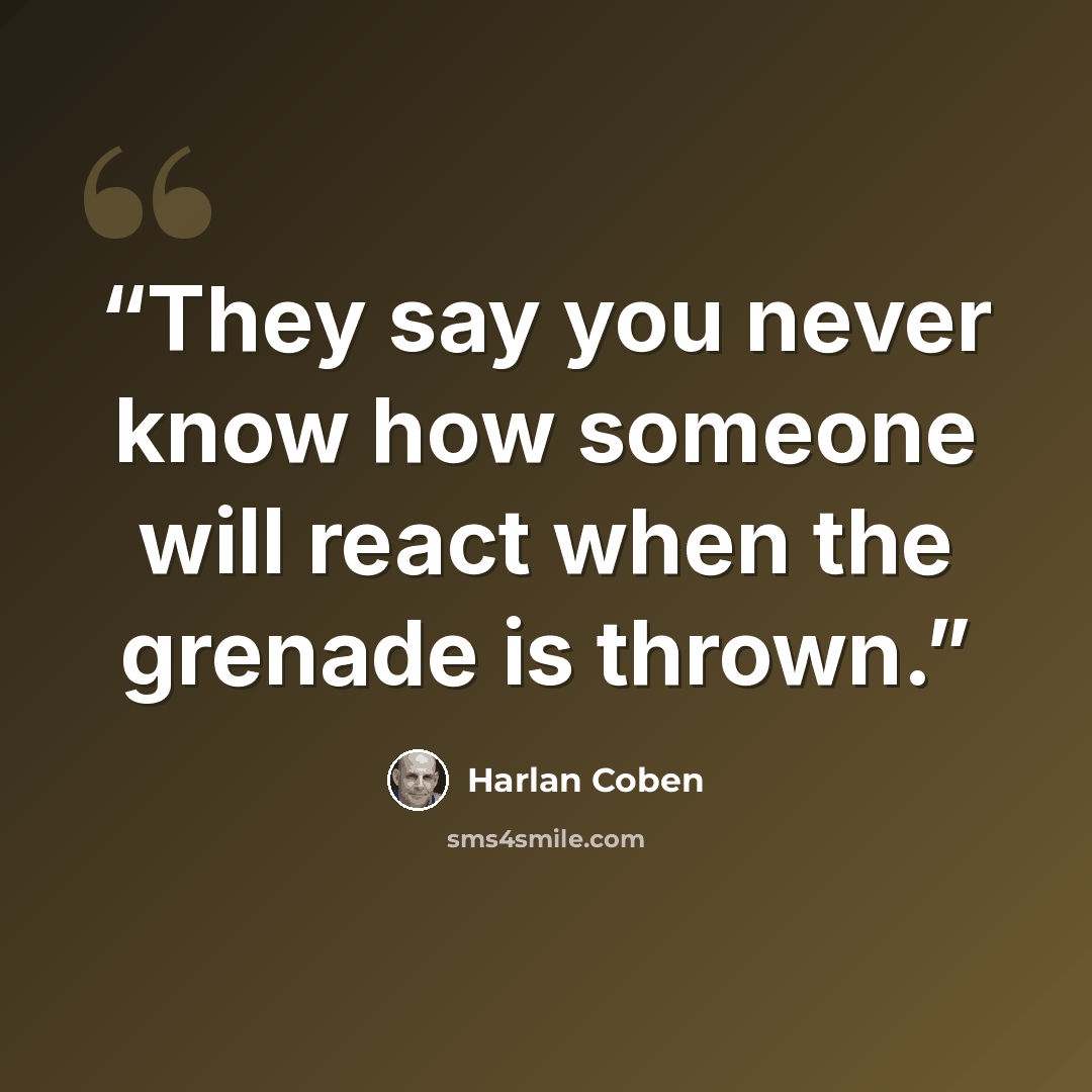 “They say you never know how someone will react when the grenade is thrown.” quote by Harlan Coben