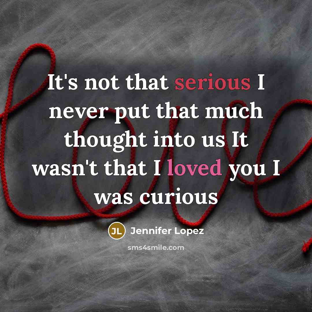 “It's not that serious I never put that much thought into us It wasn't that I loved you I was curious” quote by Jennifer Lopez