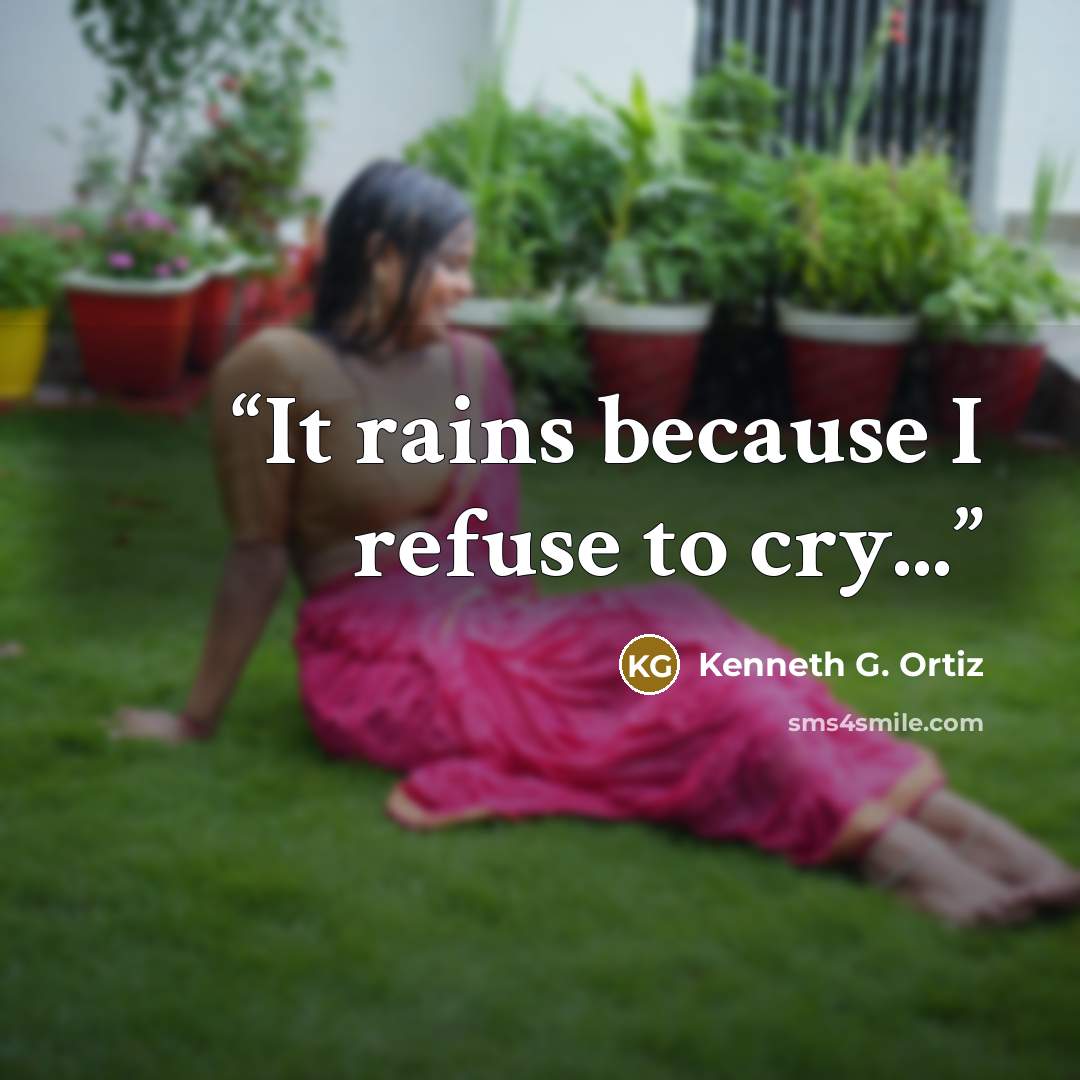 “It rains because I refuse to cry...” quote by Kenneth G. Ortiz