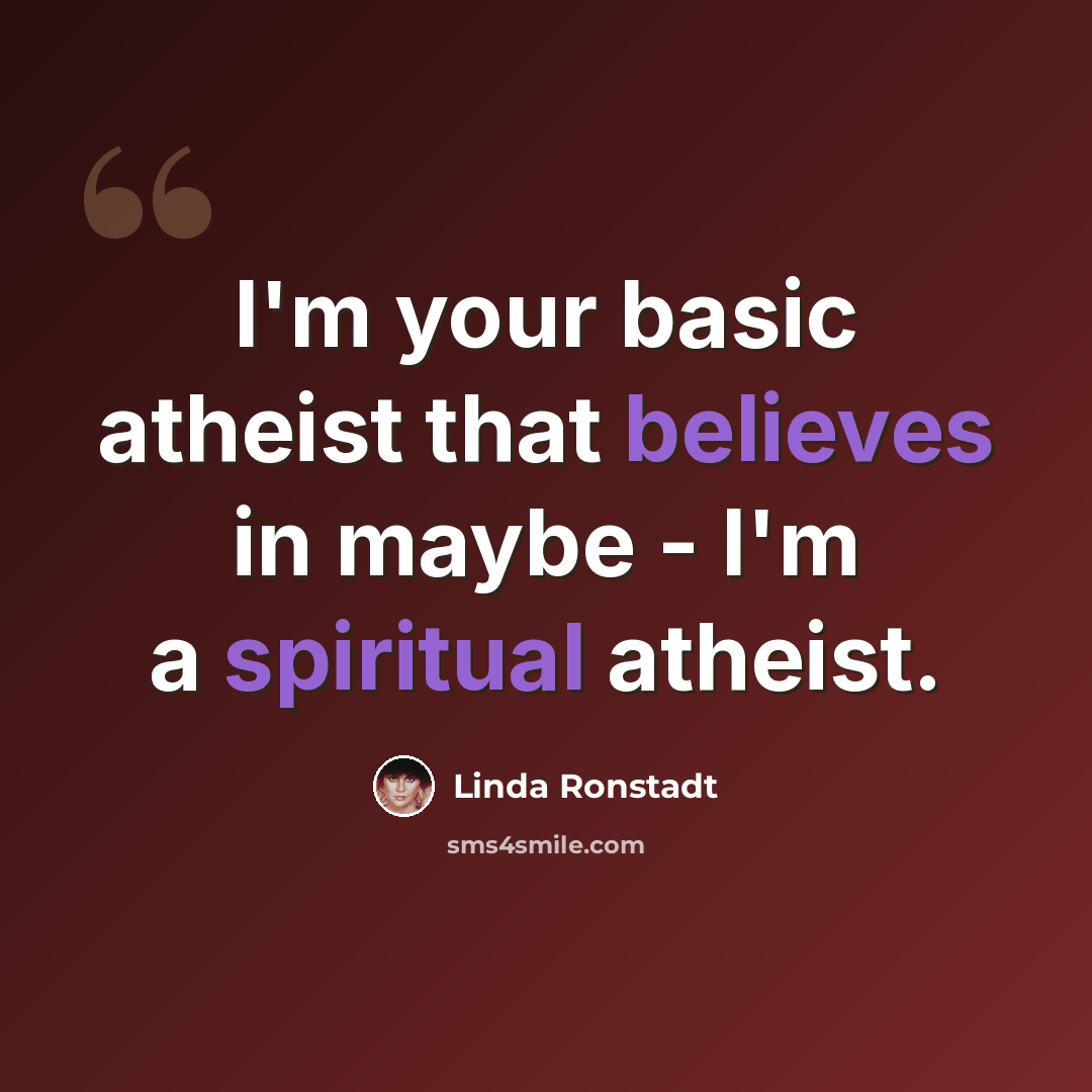 “I'm your basic atheist that believes in maybe - I'm a spiritual atheist.” quote by Linda Ronstadt