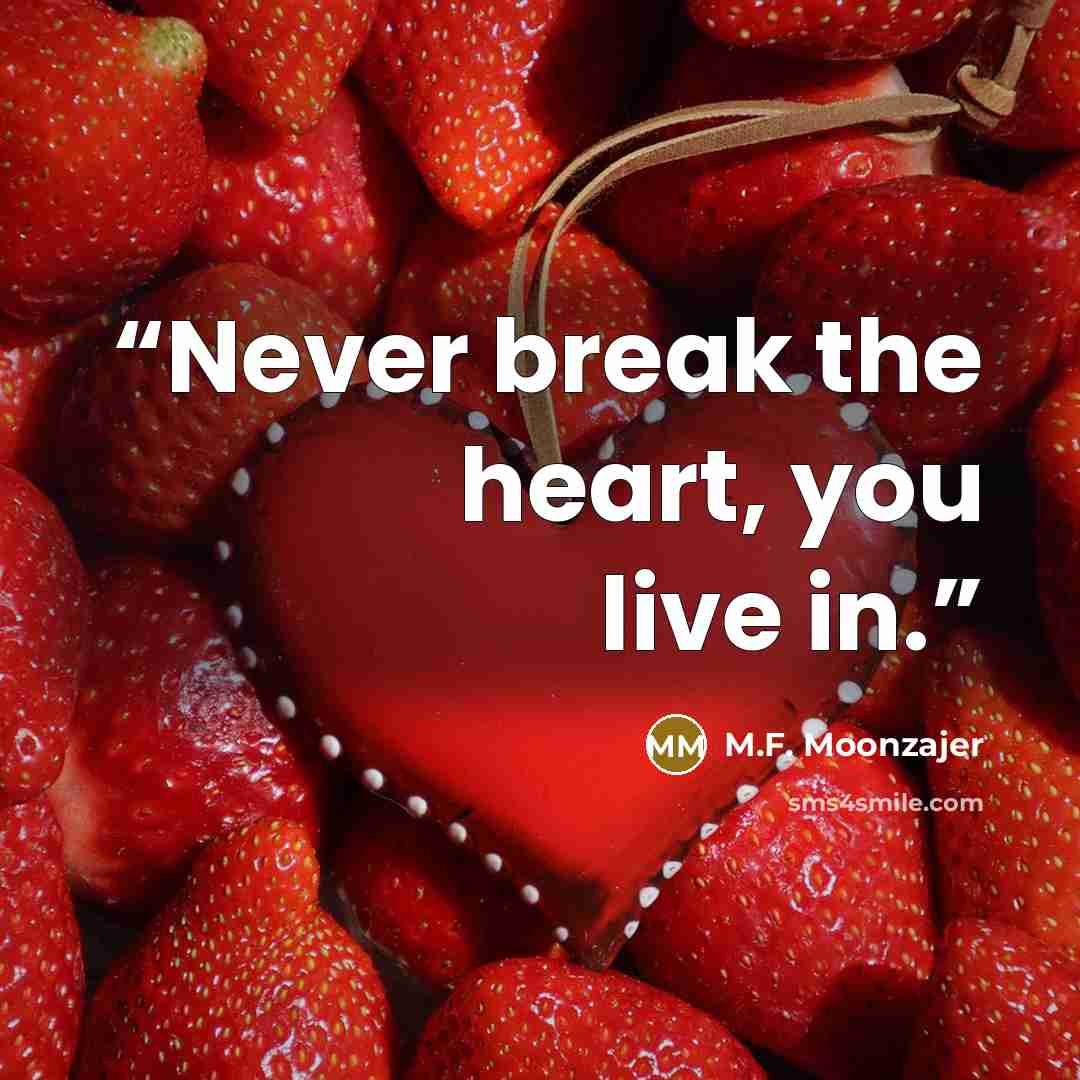 “Never break the heart, you live in.” quote by M.F. Moonzajer