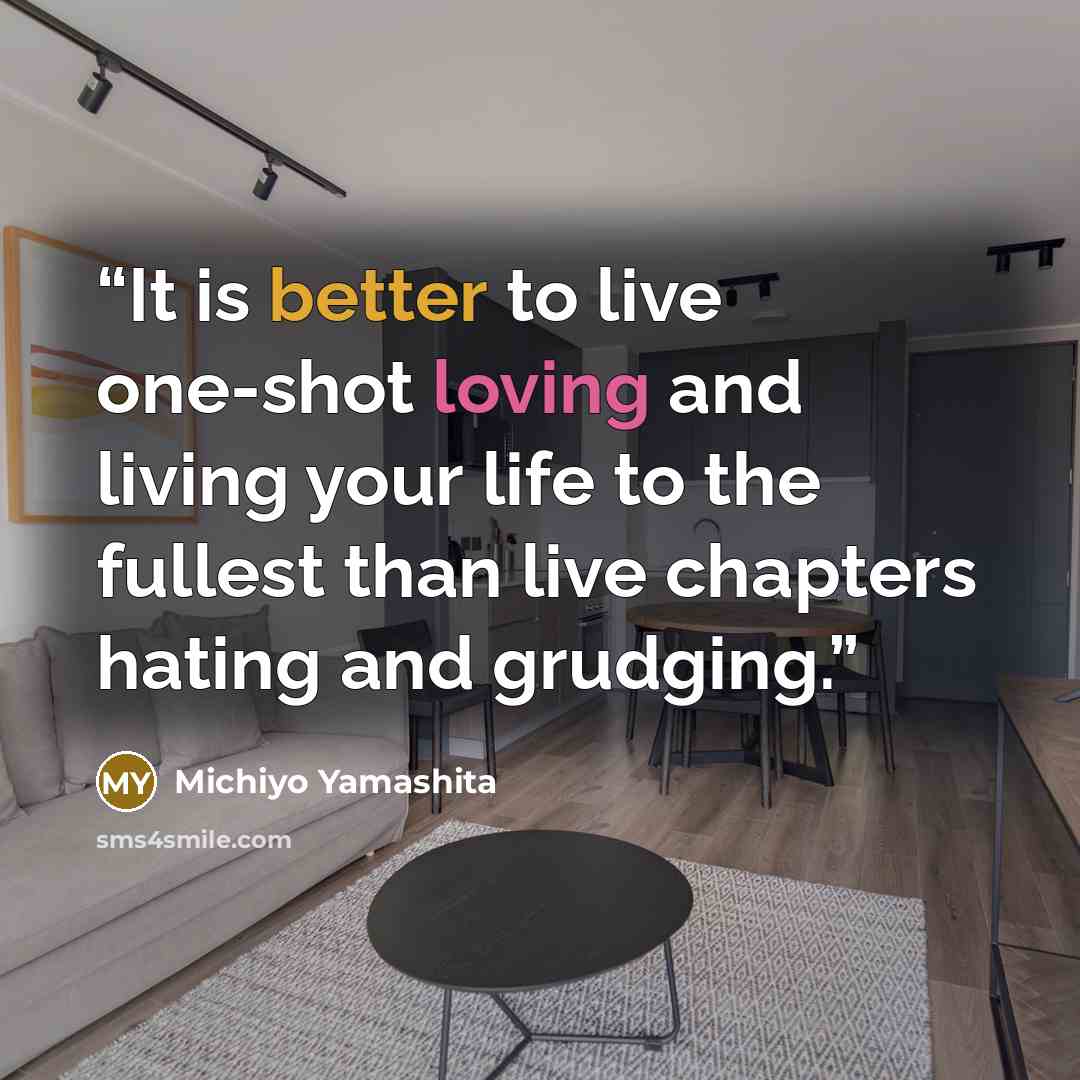 “It is better to live one-shot loving and living your life to the fullest than live chapters hating and grudging.” quote by Michiyo Yamashita