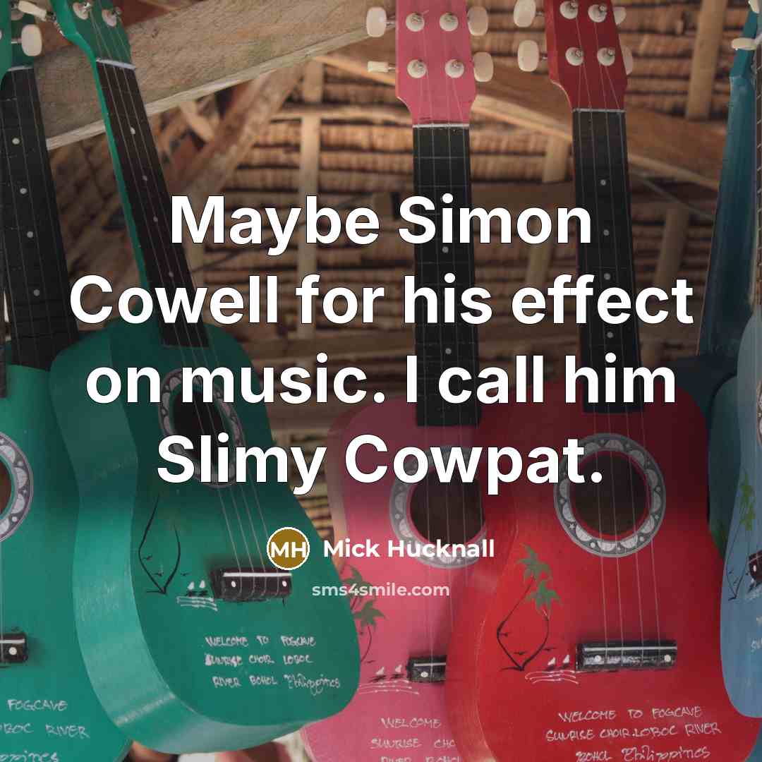 “Maybe Simon Cowell for his effect on music. I call him Slimy Cowpat.” quote by Mick Hucknall