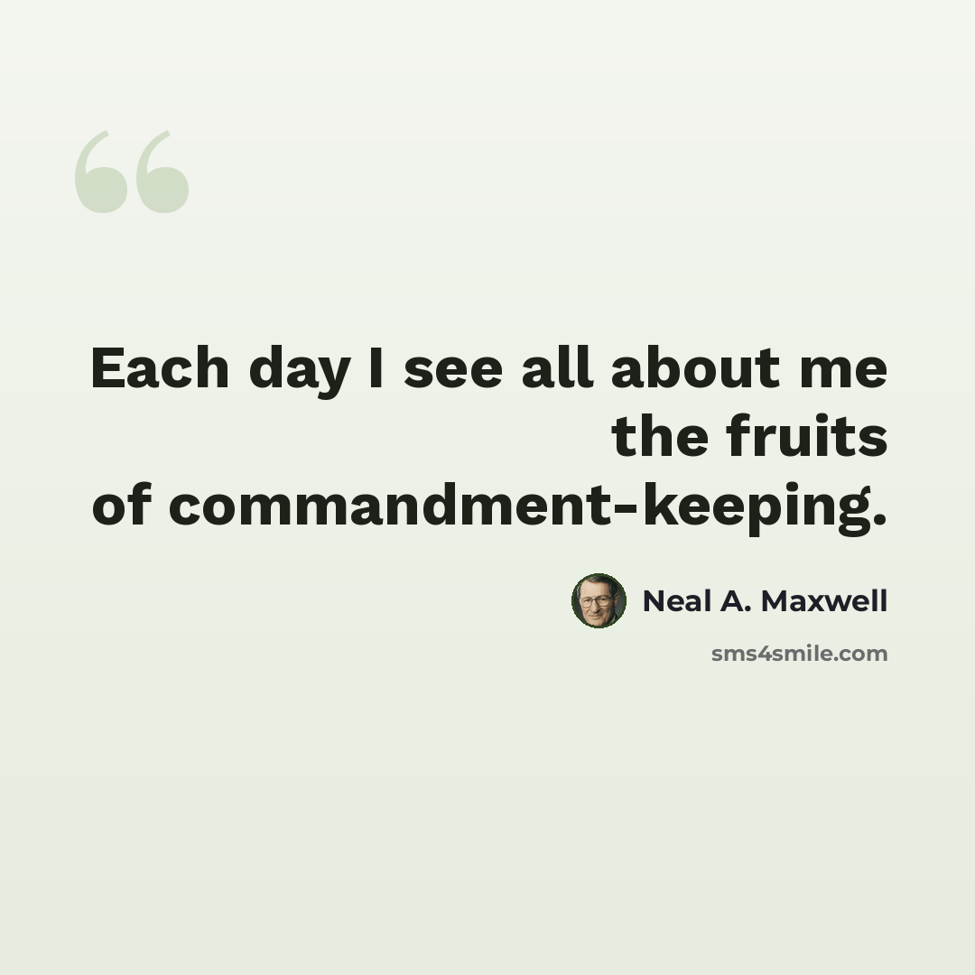 “Each day I see all about me the fruits of commandment-keeping.” quote by Neal A. Maxwell