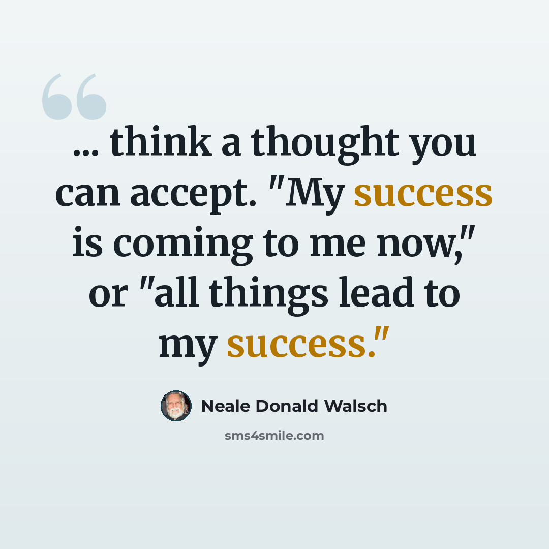 “... think a thought you can accept. "My success is coming to me now," or "all things lead to my success."” quote by Neale Donald Walsch