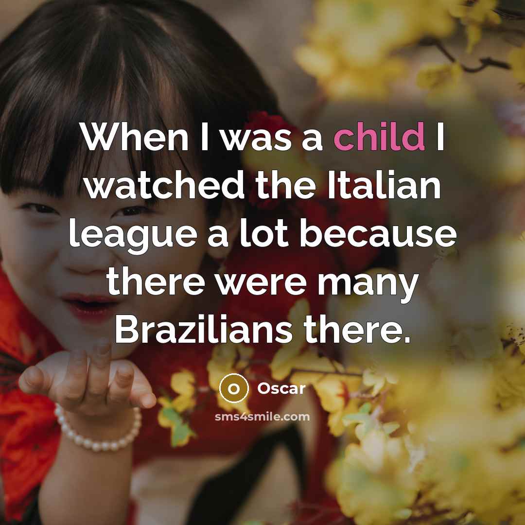 “When I was a child I watched the Italian league a lot because there were many Brazilians there.” quote by Oscar