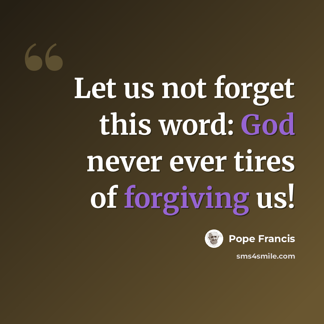“Let us not forget this word: God never ever tires of forgiving us!” quote by Pope Francis