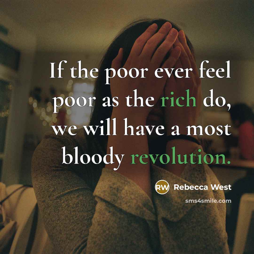 “If the poor ever feel poor as the rich do, we will have a most bloody revolution.” quote by Rebecca West