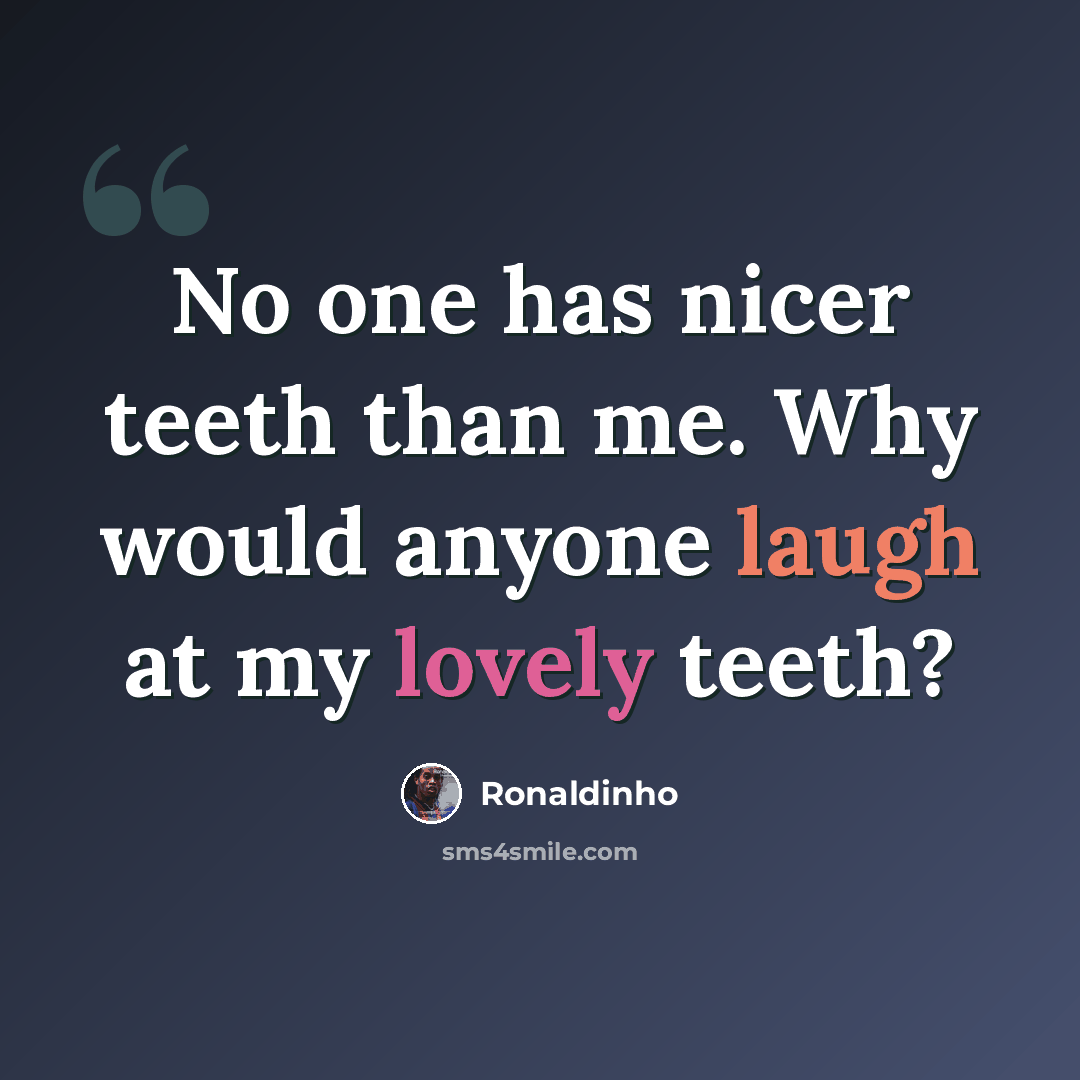 “No one has nicer teeth than me. Why would anyone laugh at my lovely teeth?” quote by Ronaldinho