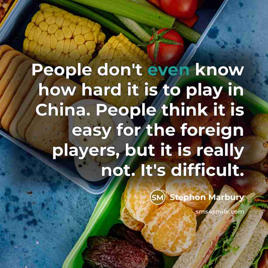 “People don't even know how hard it is to play in China. People think it is easy for the foreign players, but it is really not. It's difficult.” quote by Stephon Marbury