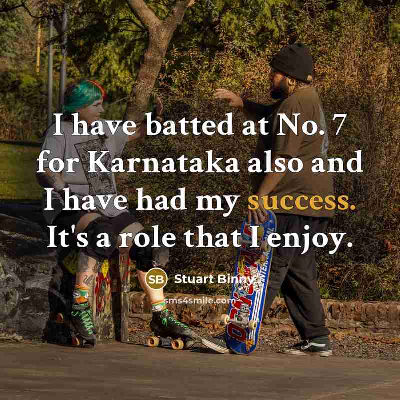 “I have batted at No. 7 for Karnataka also and I have had my success. It's a role that I enjoy.” quote by Stuart Binny
