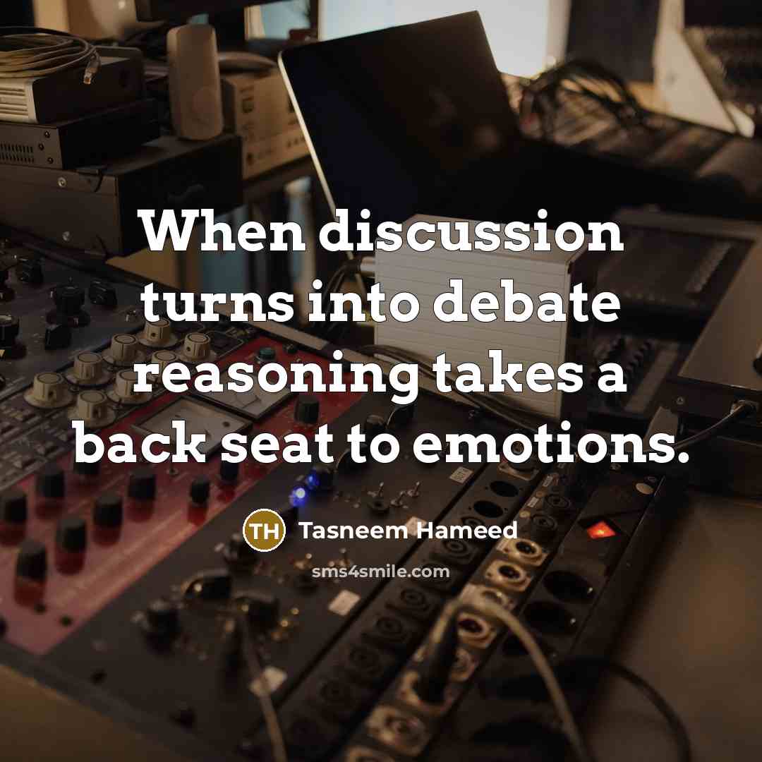 “When discussion turns into debate reasoning takes a back seat to emotions.” quote by Tasneem Hameed