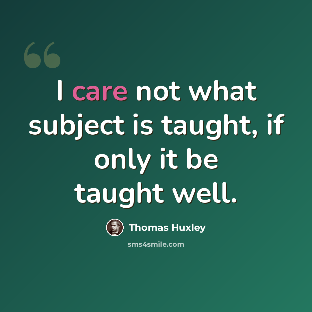“I care not what subject is taught, if only it be taught well.” quote by Thomas Huxley