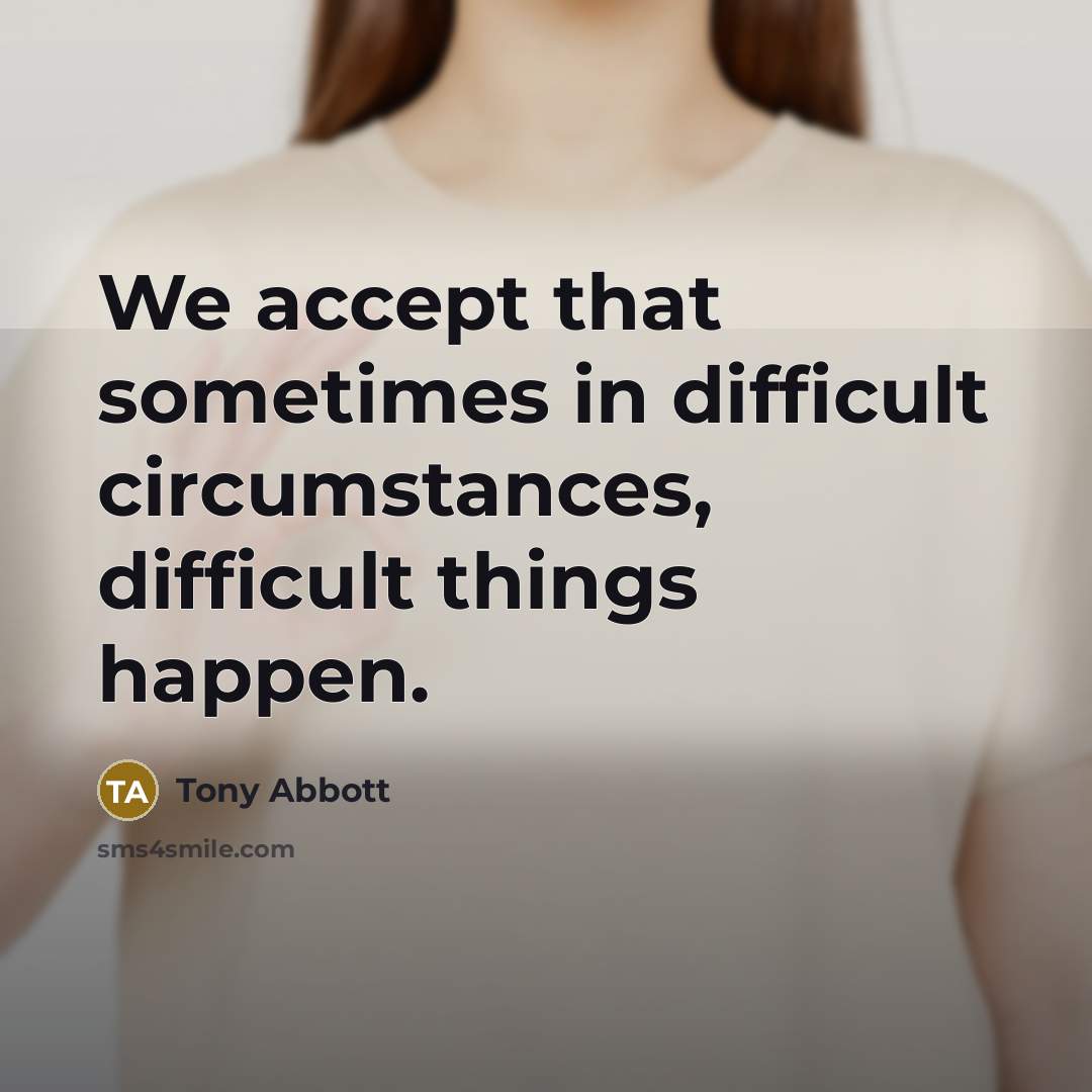 “We accept that sometimes in difficult circumstances, difficult things happen.” quote by Tony Abbott