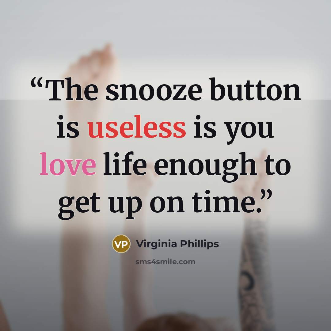 “The snooze button is useless is you love life enough to get up on time.” quote by Virginia Phillips