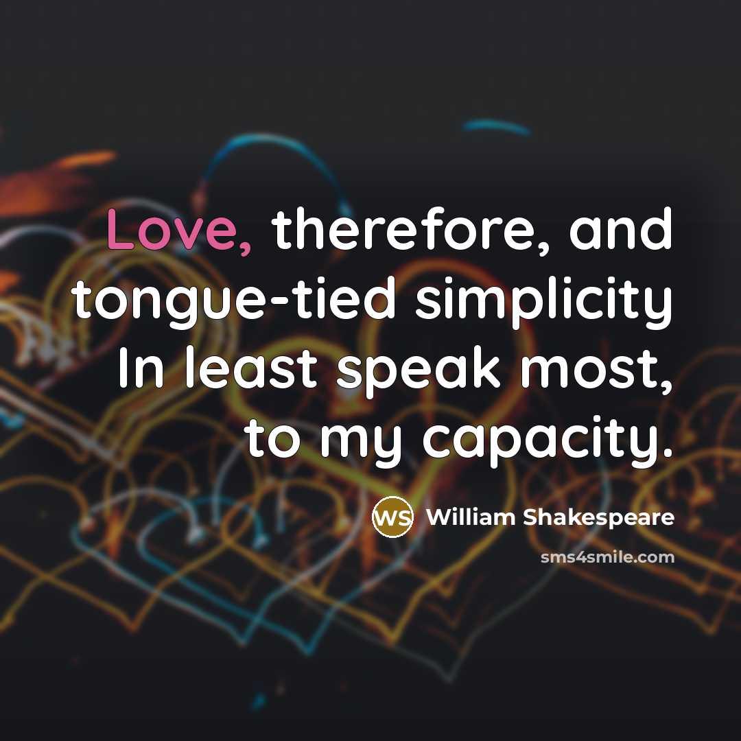“Love, therefore, and tongue-tied simplicity In least speak most, to my capacity.” quote by William Shakespeare