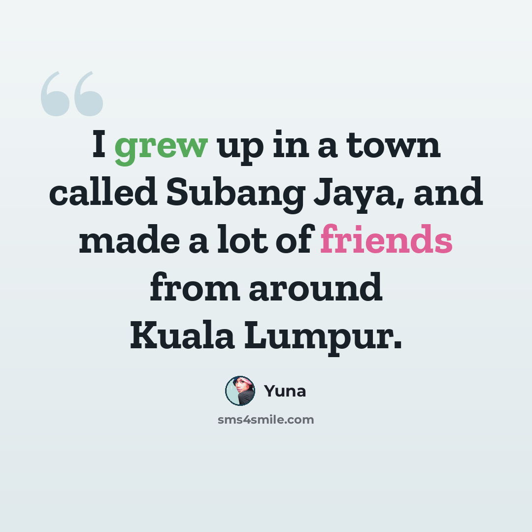 “I grew up in a town called Subang Jaya, and made a lot of friends from around Kuala Lumpur.” quote by Yuna