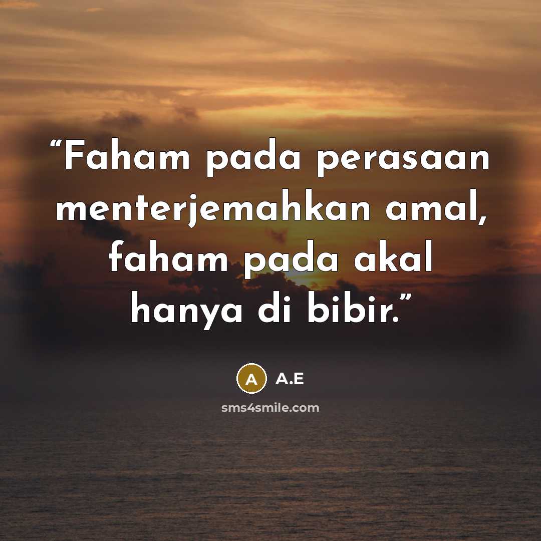 “Faham pada perasaan menterjemahkan amal, faham pada akal hanya di bibir.” quote by A.E