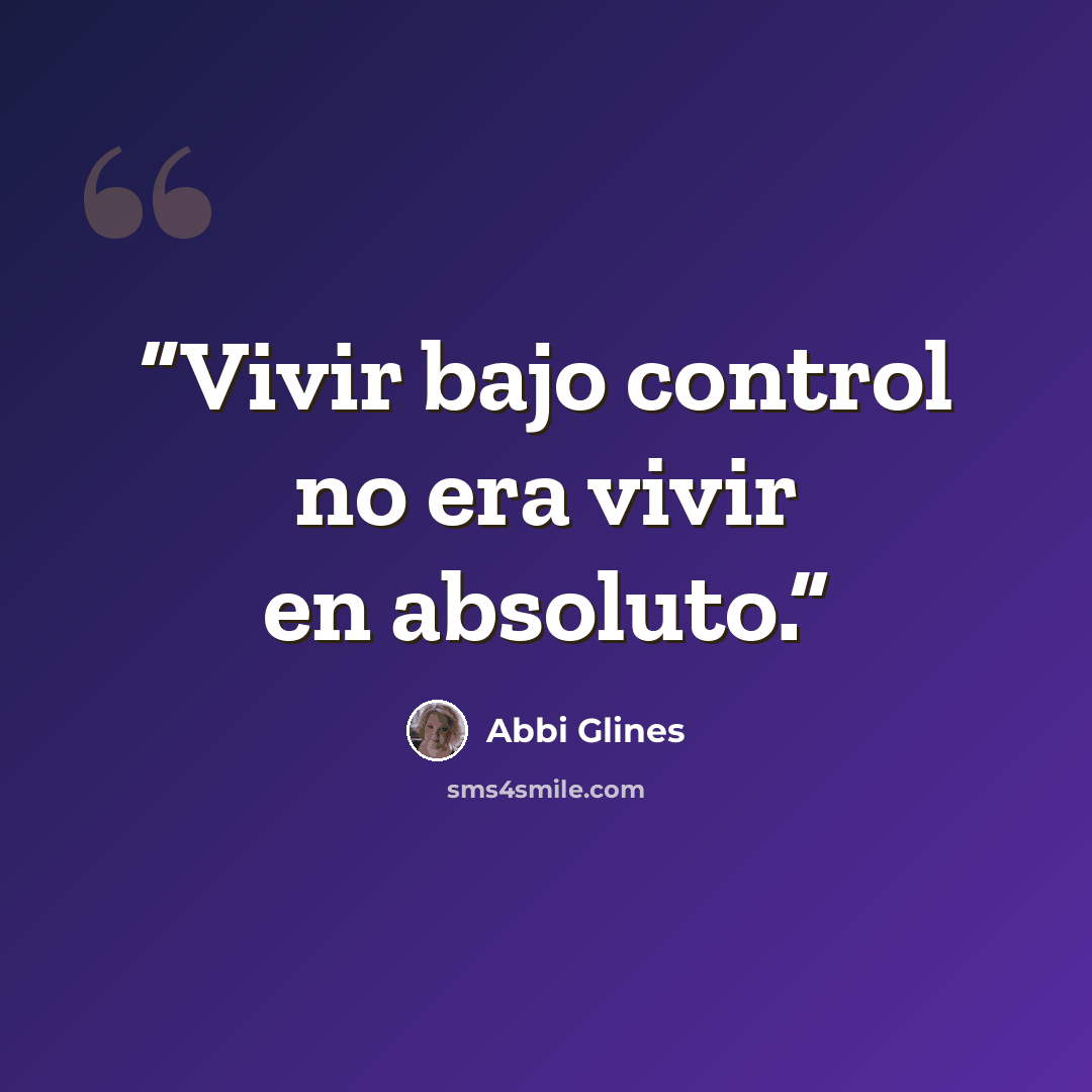 “Vivir bajo control no era vivir en absoluto.” quote by Abbi Glines