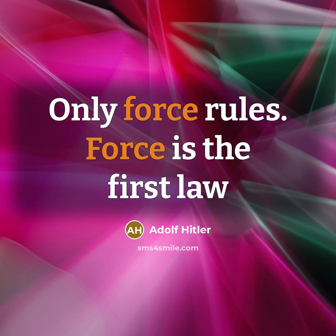 “Only force rules. Force is the first law” quote by Adolf Hitler
