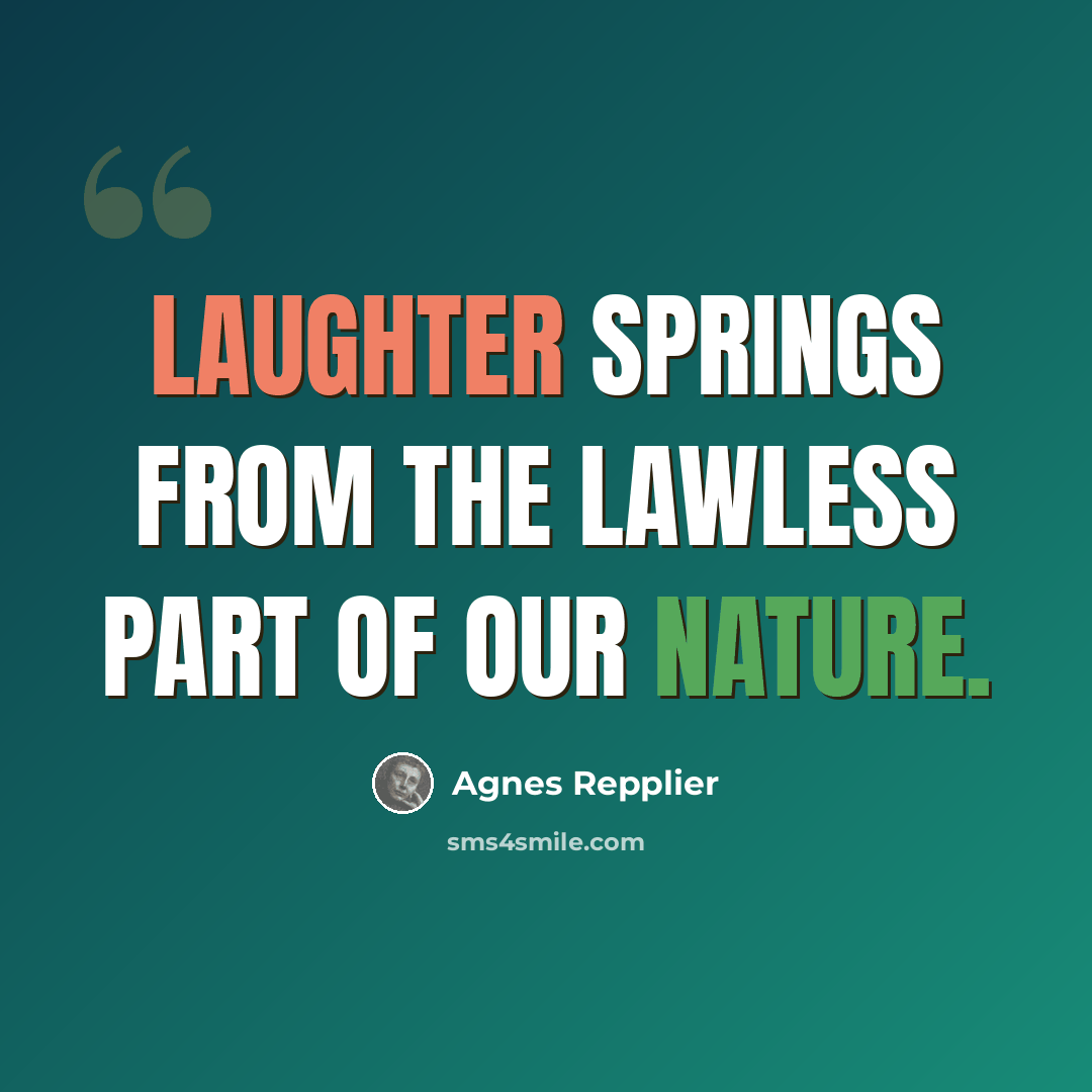 “Laughter springs from the lawless part of our nature.” quote by Agnes Repplier