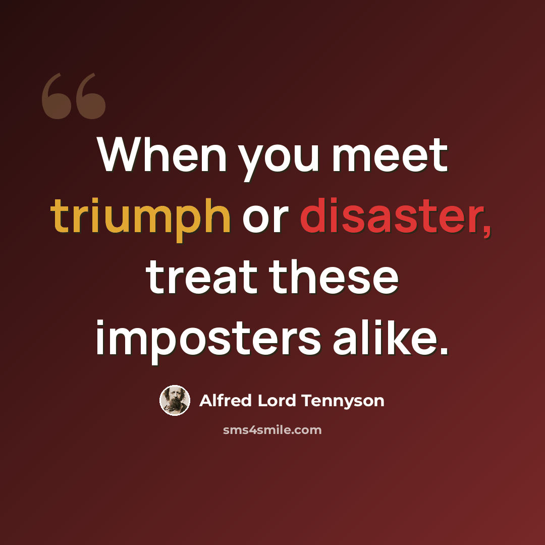 “When you meet triumph or disaster, treat these imposters alike.” quote by Alfred Lord Tennyson