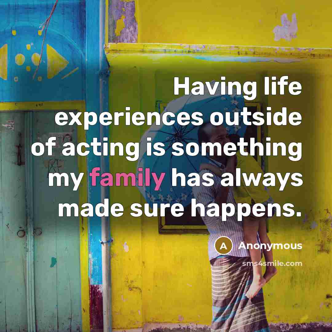 “Having life experiences outside of acting is something my family has always made sure happens.” quote by Anonymous