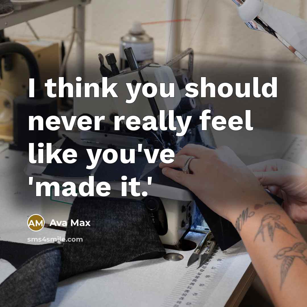 “I think you should never really feel like you've 'made it.'” quote by Ava Max