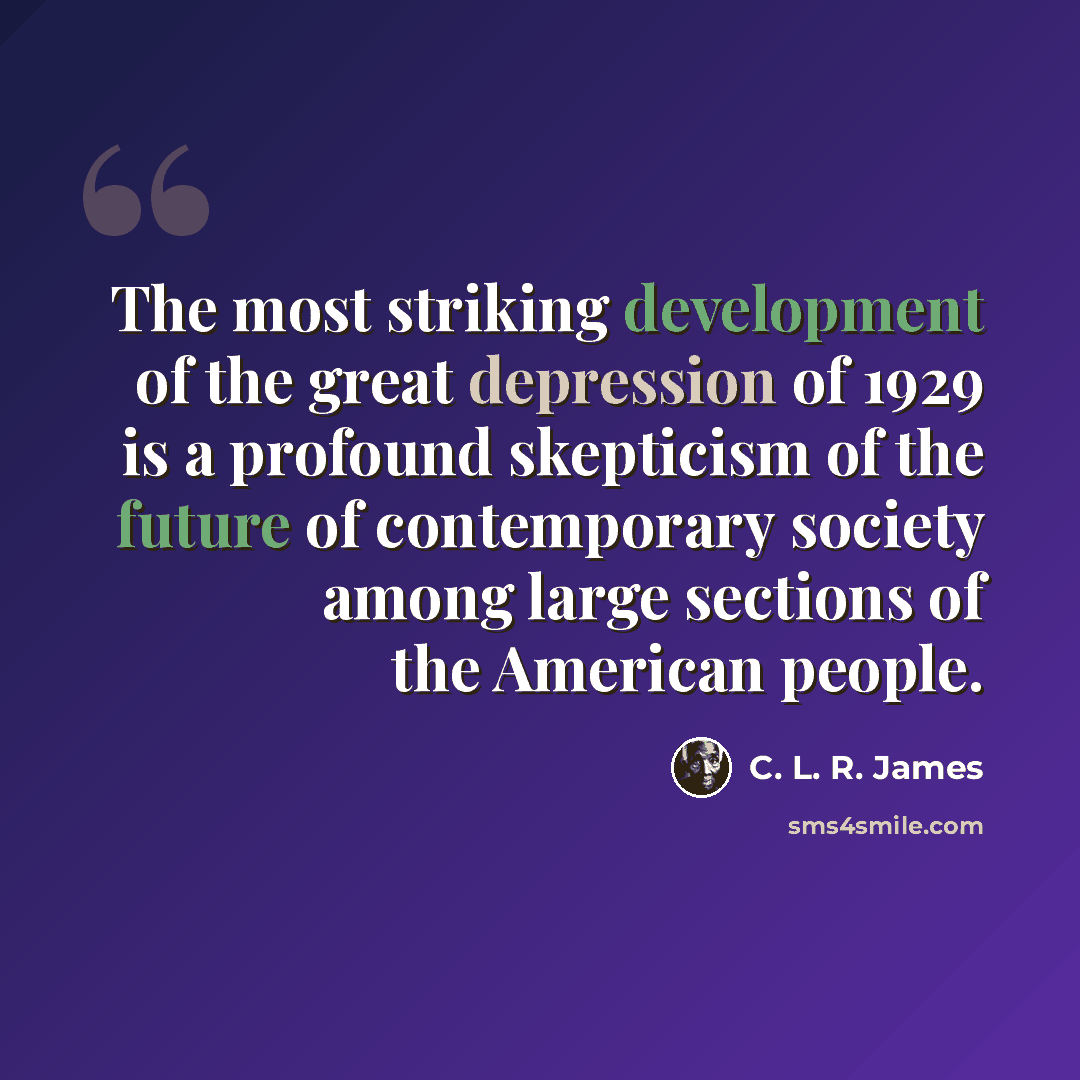 “The most striking development of the great depression of 1929 is a profound skepticism of the future of contemporary society among large sections of the American people.” quote by C. L. R. James
