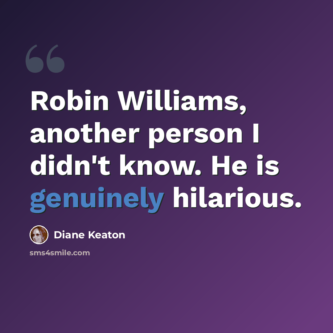 “Robin Williams, another person I didn't know. He is genuinely hilarious.” quote by Diane Keaton