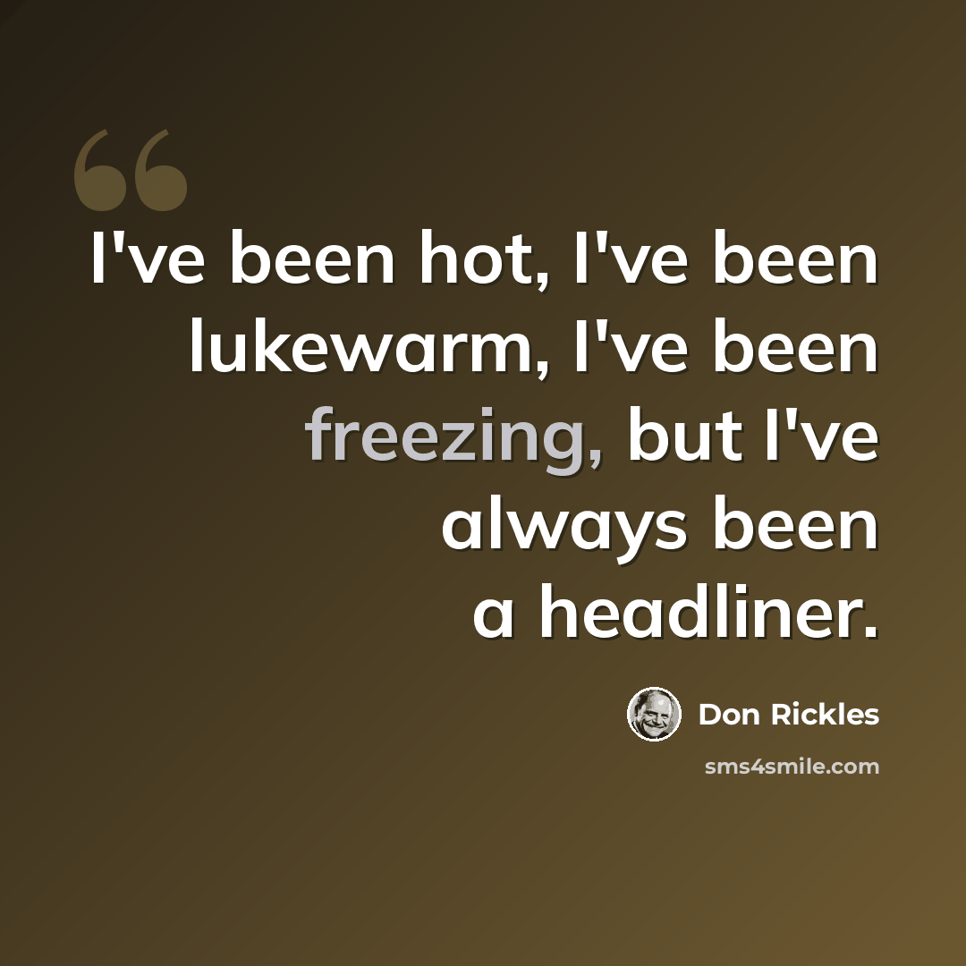 “I've been hot, I've been lukewarm, I've been freezing, but I've always been a headliner.” quote by Don Rickles