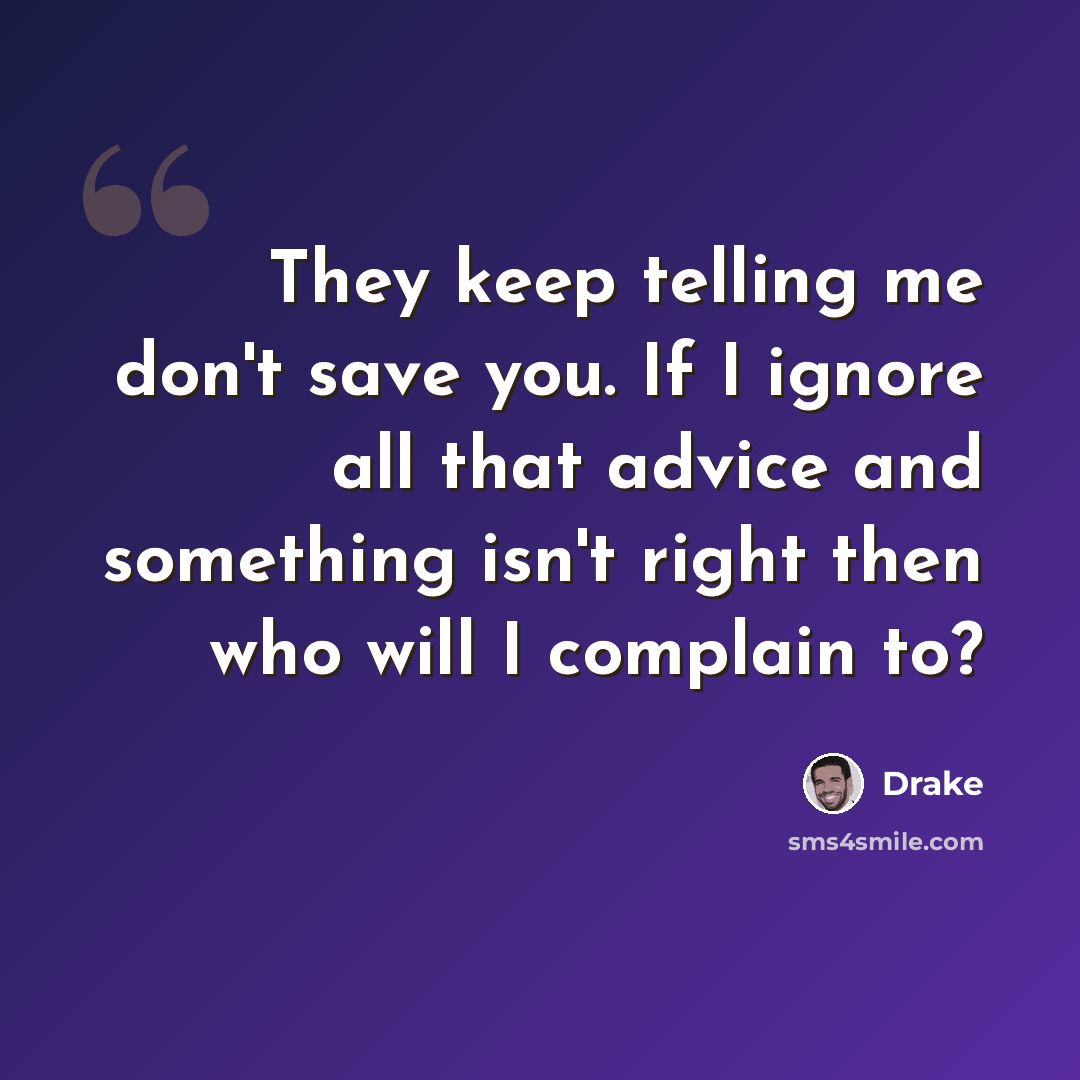 “They keep telling me don't save you. If I ignore all that advice and something isn't right then who will I complain to?” quote by Drake
