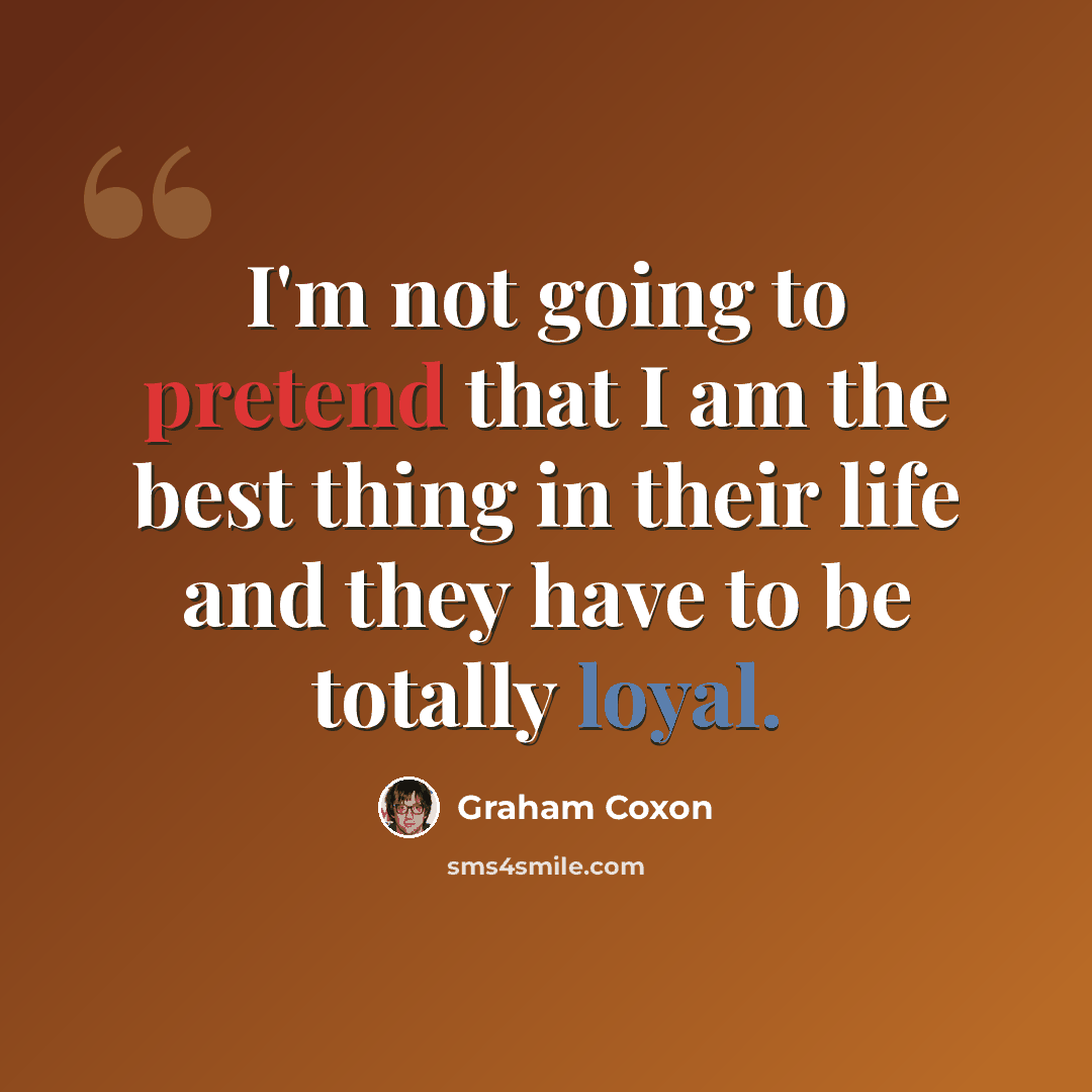 “I'm not going to pretend that I am the best thing in their life and they have to be totally loyal.” quote by Graham Coxon
