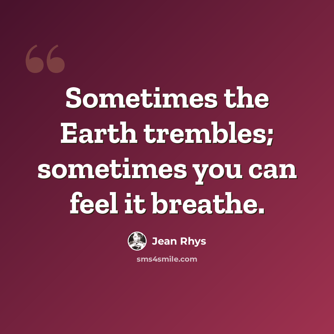 “Sometimes the Earth trembles; sometimes you can feel it breathe.” quote by Jean Rhys
