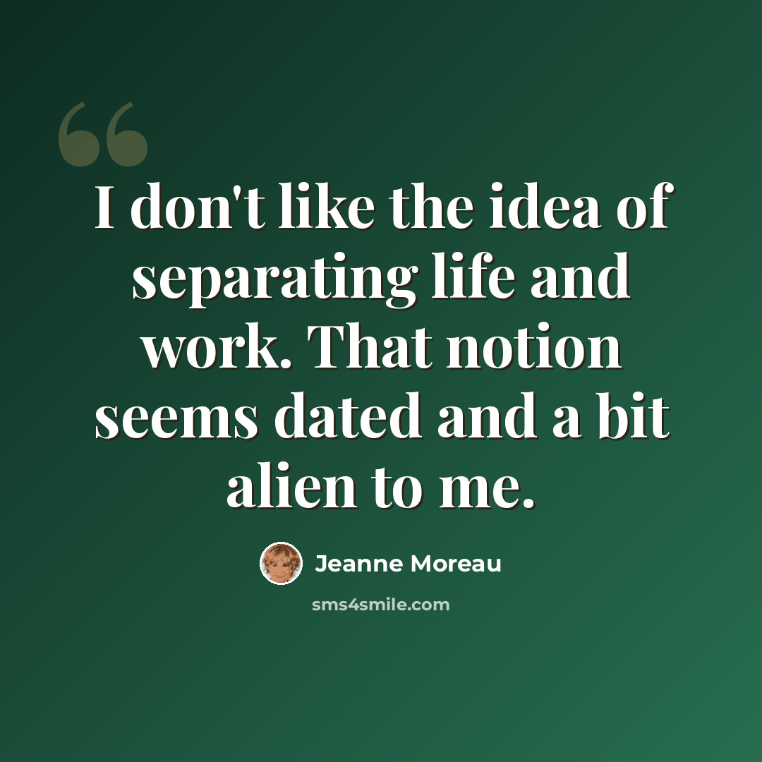 “I don't like the idea of separating life and work. That notion seems dated and a bit alien to me.” quote by Jeanne Moreau
