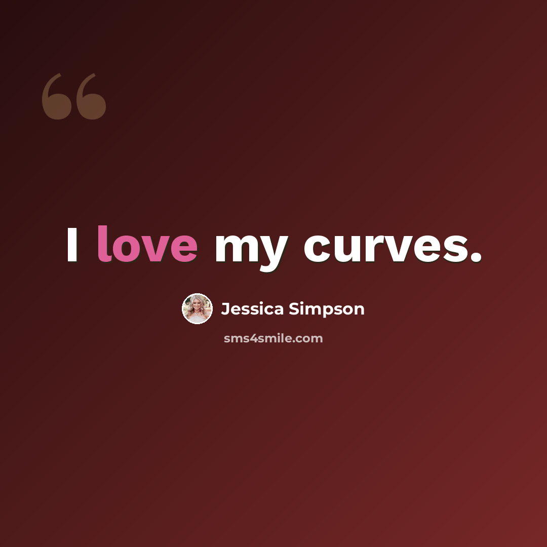 “I love my curves.” quote by Jessica Simpson