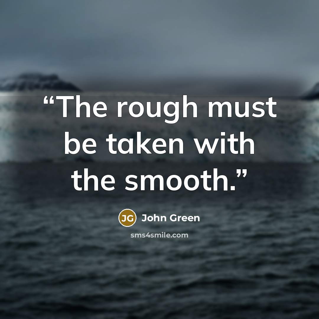 “The rough must be taken with the smooth.” quote by john green