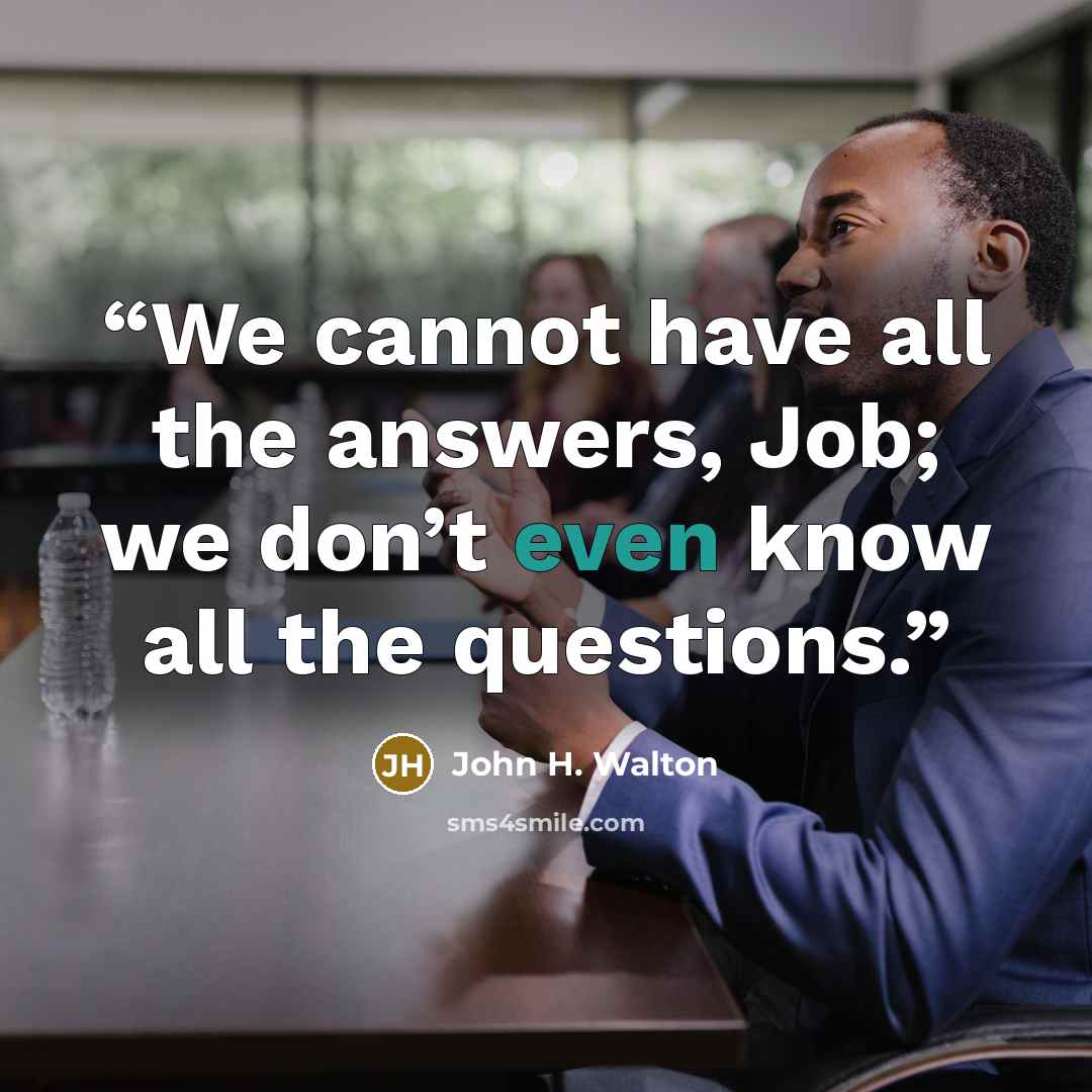 “We cannot have all the answers, Job; we don’t even know all the questions.” quote by John H. Walton