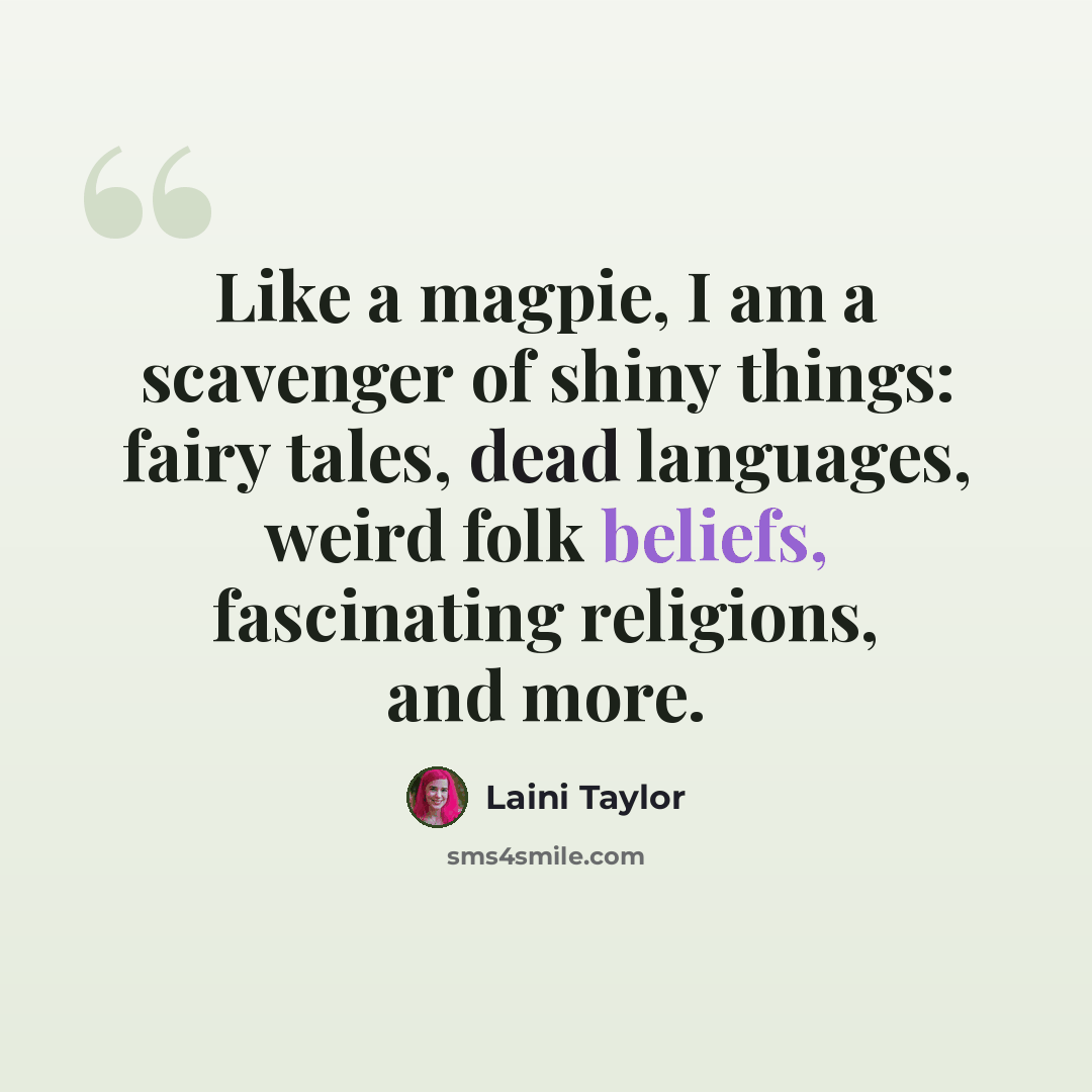 “Like a magpie, I am a scavenger of shiny things: fairy tales, dead languages, weird folk beliefs, fascinating religions, and more.” quote by Laini Taylor