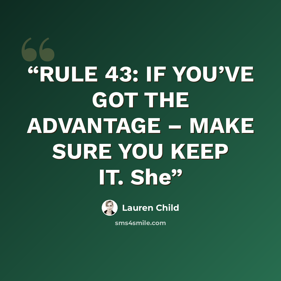 “RULE 43: IF YOU’VE GOT THE ADVANTAGE – MAKE SURE YOU KEEP IT. She” quote by Lauren Child